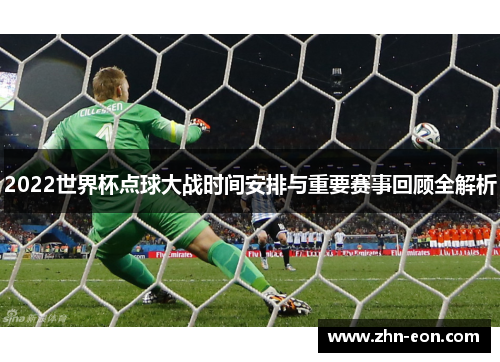2022世界杯点球大战时间安排与重要赛事回顾全解析