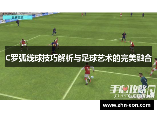 C罗弧线球技巧解析与足球艺术的完美融合