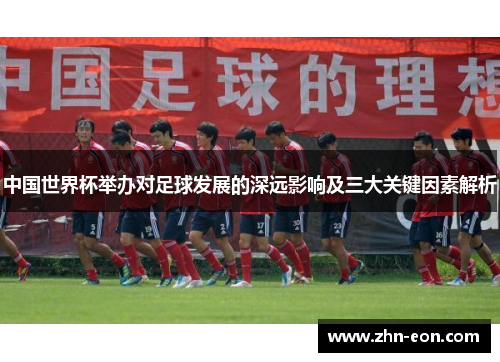 中国世界杯举办对足球发展的深远影响及三大关键因素解析