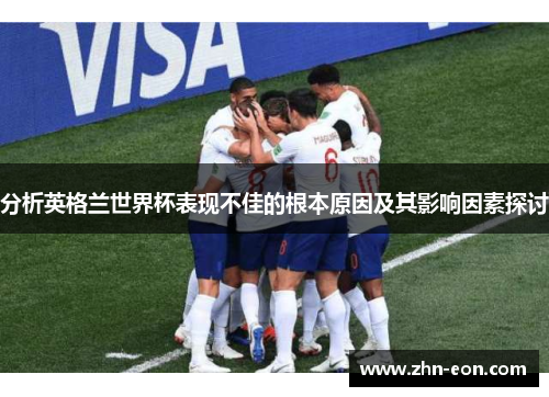 分析英格兰世界杯表现不佳的根本原因及其影响因素探讨