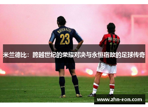 米兰德比：跨越世纪的荣耀对决与永恒宿敌的足球传奇