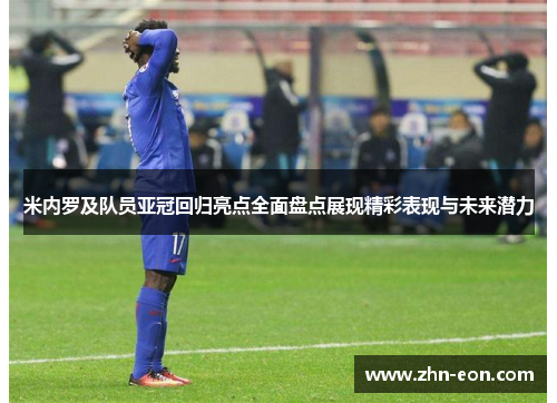 米内罗及队员亚冠回归亮点全面盘点展现精彩表现与未来潜力
