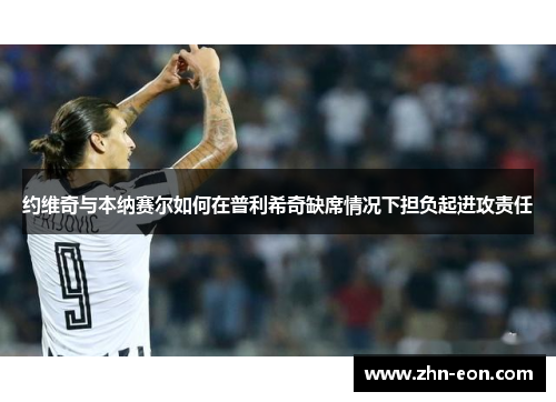 约维奇与本纳赛尔如何在普利希奇缺席情况下担负起进攻责任