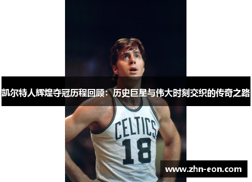 凯尔特人辉煌夺冠历程回顾：历史巨星与伟大时刻交织的传奇之路