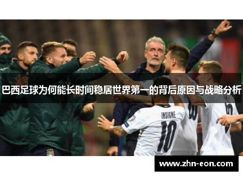 巴西足球为何能长时间稳居世界第一的背后原因与战略分析