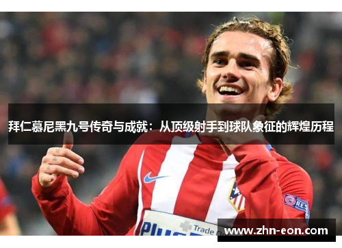 拜仁慕尼黑九号传奇与成就：从顶级射手到球队象征的辉煌历程