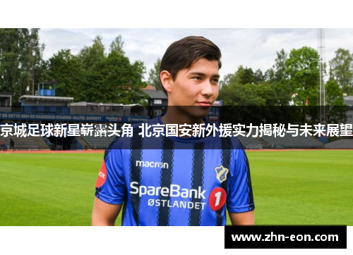 京城足球新星崭露头角 北京国安新外援实力揭秘与未来展望