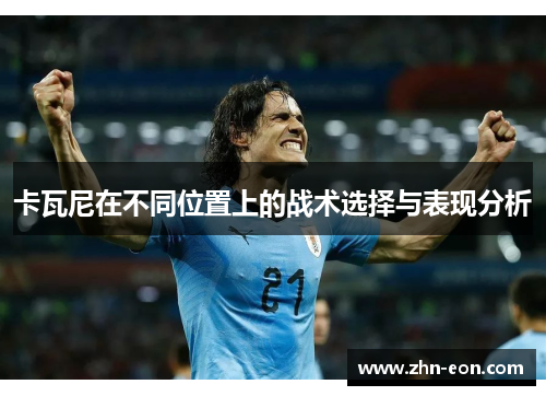 卡瓦尼在不同位置上的战术选择与表现分析