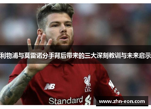 利物浦与莫雷诺分手背后带来的三大深刻教训与未来启示