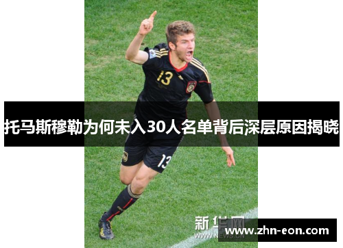 托马斯穆勒为何未入30人名单背后深层原因揭晓