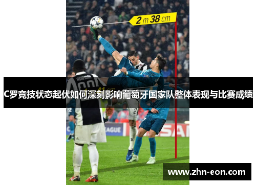 C罗竞技状态起伏如何深刻影响葡萄牙国家队整体表现与比赛成绩