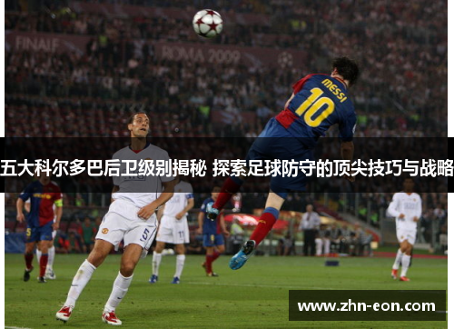 五大科尔多巴后卫级别揭秘 探索足球防守的顶尖技巧与战略