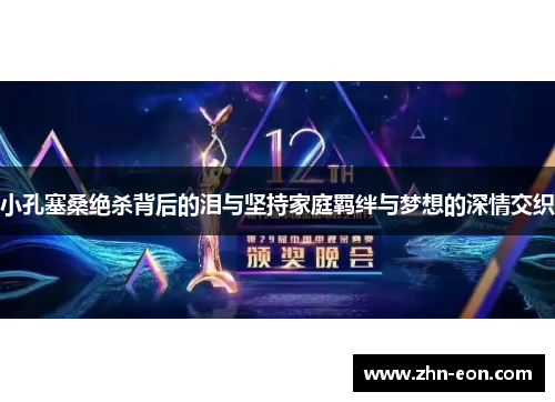 小孔塞桑绝杀背后的泪与坚持家庭羁绊与梦想的深情交织