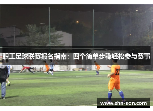 职工足球联赛报名指南：四个简单步骤轻松参与赛事