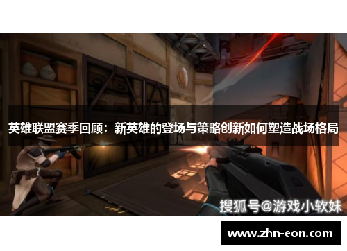 英雄联盟赛季回顾：新英雄的登场与策略创新如何塑造战场格局