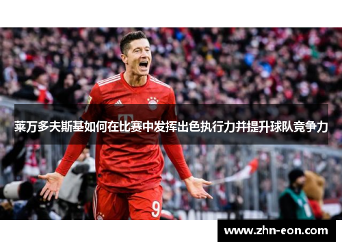 莱万多夫斯基如何在比赛中发挥出色执行力并提升球队竞争力