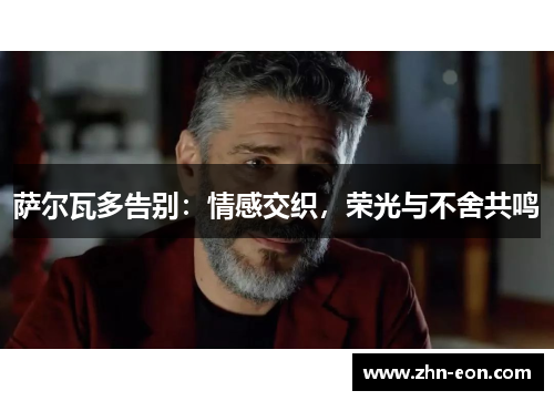 萨尔瓦多告别：情感交织，荣光与不舍共鸣