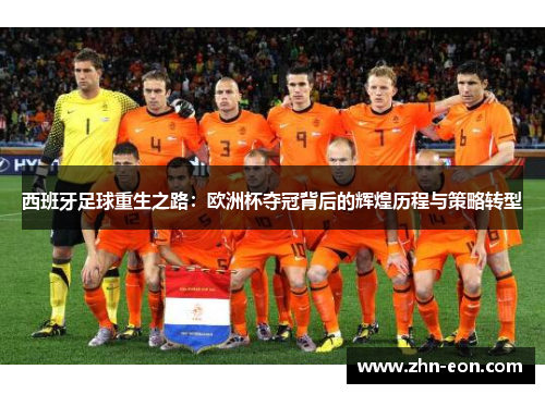 西班牙足球重生之路：欧洲杯夺冠背后的辉煌历程与策略转型