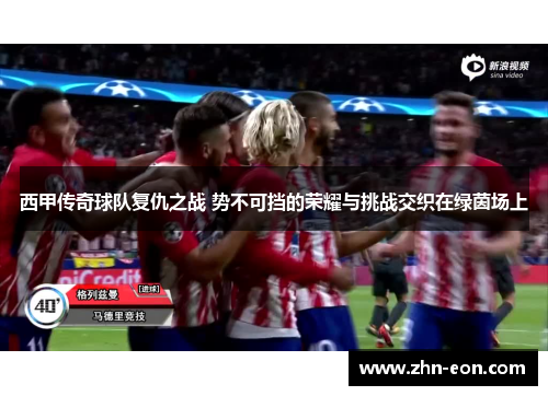 西甲传奇球队复仇之战 势不可挡的荣耀与挑战交织在绿茵场上