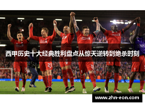 西甲历史十大经典胜利盘点从惊天逆转到绝杀时刻