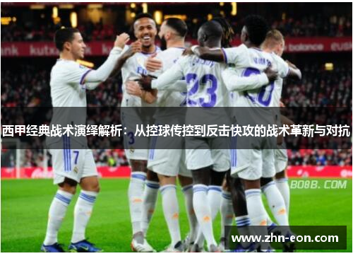 西甲经典战术演绎解析：从控球传控到反击快攻的战术革新与对抗