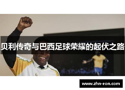 贝利传奇与巴西足球荣耀的起伏之路