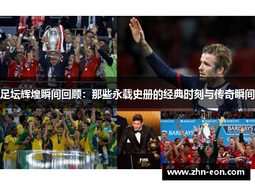 足坛辉煌瞬间回顾：那些永载史册的经典时刻与传奇瞬间