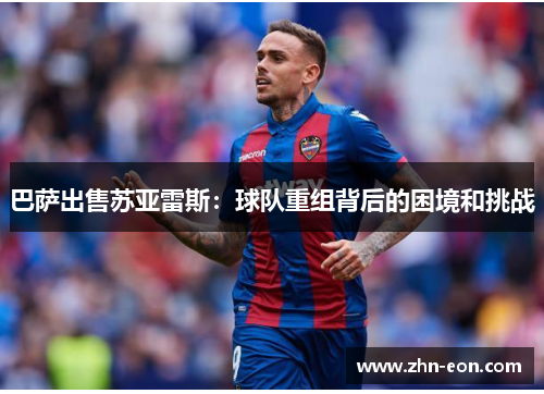 巴萨出售苏亚雷斯：球队重组背后的困境和挑战