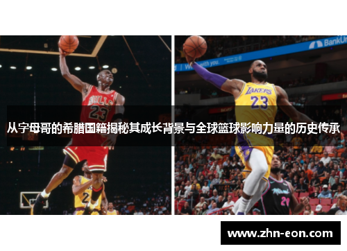 从字母哥的希腊国籍揭秘其成长背景与全球篮球影响力量的历史传承