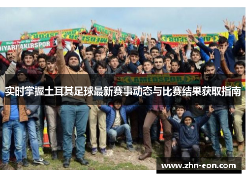 实时掌握土耳其足球最新赛事动态与比赛结果获取指南