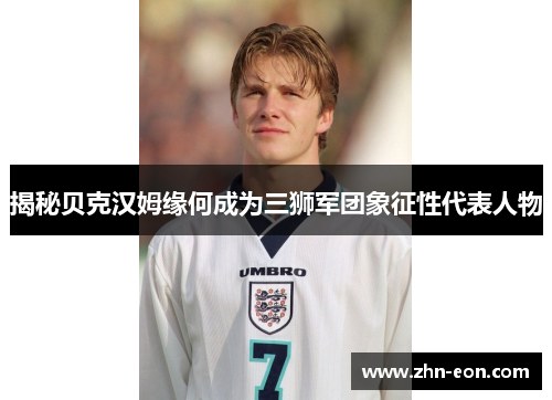 揭秘贝克汉姆缘何成为三狮军团象征性代表人物