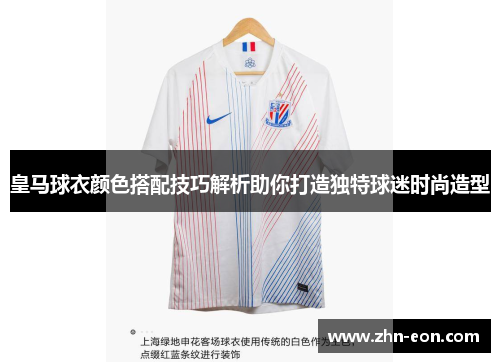 皇马球衣颜色搭配技巧解析助你打造独特球迷时尚造型