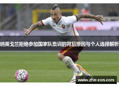 纳英戈兰拒绝参加国家队集训的背后原因与个人选择解析
