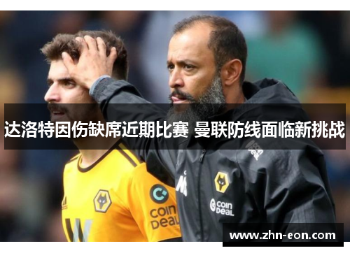 达洛特因伤缺席近期比赛 曼联防线面临新挑战