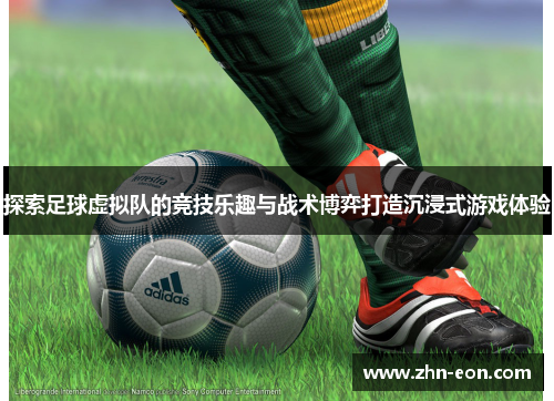 探索足球虚拟队的竞技乐趣与战术博弈打造沉浸式游戏体验