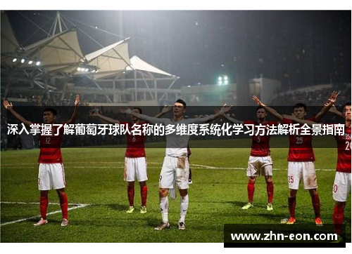 深入掌握了解葡萄牙球队名称的多维度系统化学习方法解析全景指南