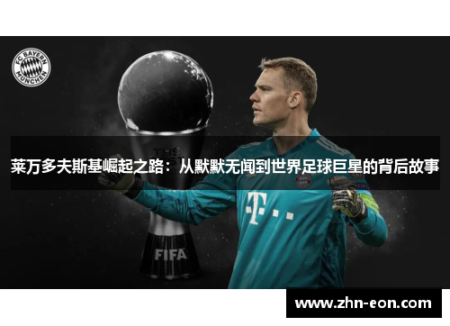 莱万多夫斯基崛起之路：从默默无闻到世界足球巨星的背后故事