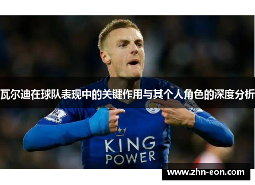 瓦尔迪在球队表现中的关键作用与其个人角色的深度分析