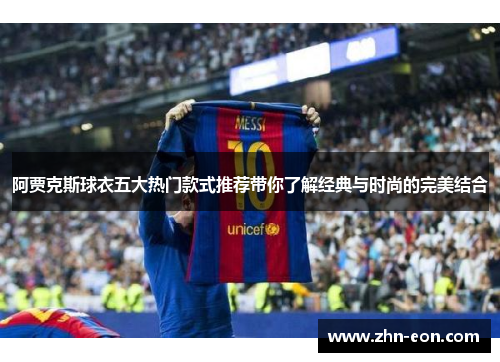 阿贾克斯球衣五大热门款式推荐带你了解经典与时尚的完美结合