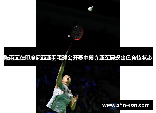 陈雨菲在印度尼西亚羽毛球公开赛中勇夺亚军展现出色竞技状态