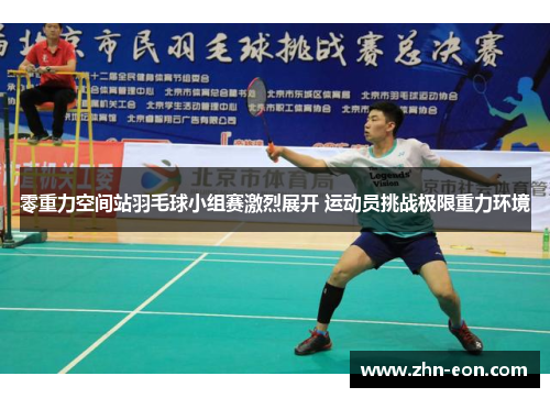 零重力空间站羽毛球小组赛激烈展开 运动员挑战极限重力环境