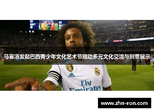 马塞洛发起巴西青少年文化艺术节推动多元文化交流与创意展示