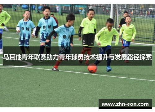 马耳他青年联赛助力青年球员技术提升与发展路径探索