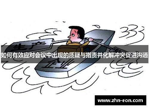 如何有效应对会议中出现的质疑与指责并化解冲突促进沟通