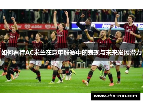 如何看待AC米兰在意甲联赛中的表现与未来发展潜力